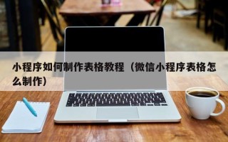 龙口小程序如何制作表格教程（微信小程序表格怎么制作）