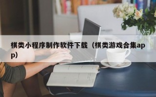 龙口棋类小程序制作软件下载（棋类游戏合集app）