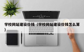 龙口学校网站建设价钱（学校网站建设价钱怎么算）