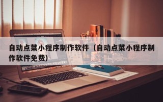 龙口自动点菜小程序制作软件（自动点菜小程序制作软件免费）